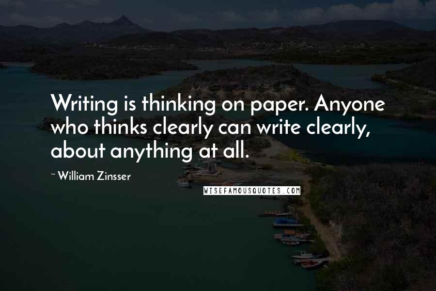 William Zinsser Quotes: Writing is thinking on paper. Anyone who thinks clearly can write clearly, about anything at all.