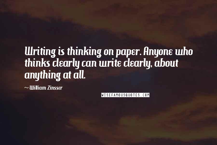 William Zinsser Quotes: Writing is thinking on paper. Anyone who thinks clearly can write clearly, about anything at all.