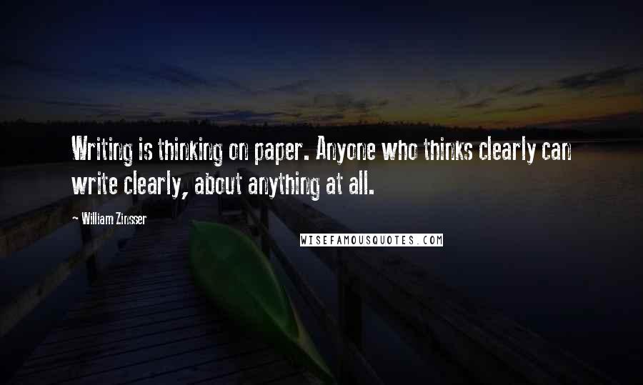 William Zinsser Quotes: Writing is thinking on paper. Anyone who thinks clearly can write clearly, about anything at all.