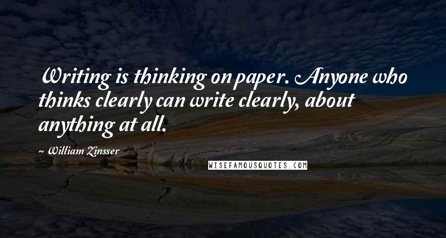 William Zinsser Quotes: Writing is thinking on paper. Anyone who thinks clearly can write clearly, about anything at all.