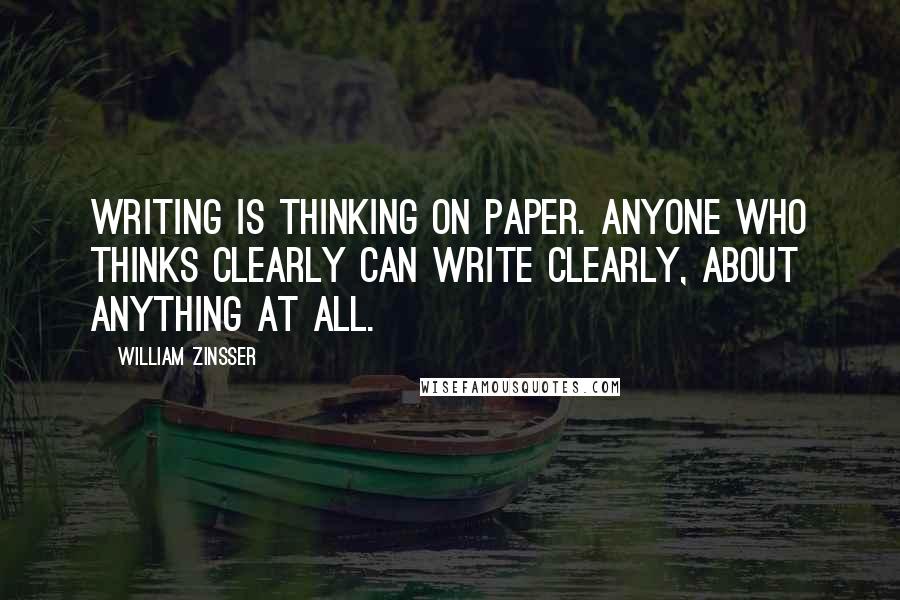 William Zinsser Quotes: Writing is thinking on paper. Anyone who thinks clearly can write clearly, about anything at all.