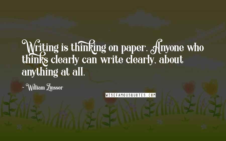 William Zinsser Quotes: Writing is thinking on paper. Anyone who thinks clearly can write clearly, about anything at all.
