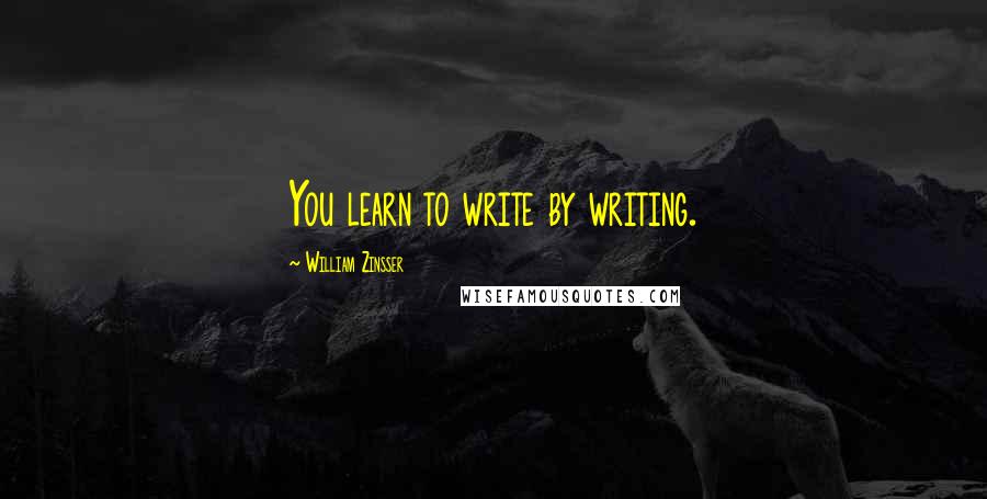 William Zinsser Quotes: You learn to write by writing.