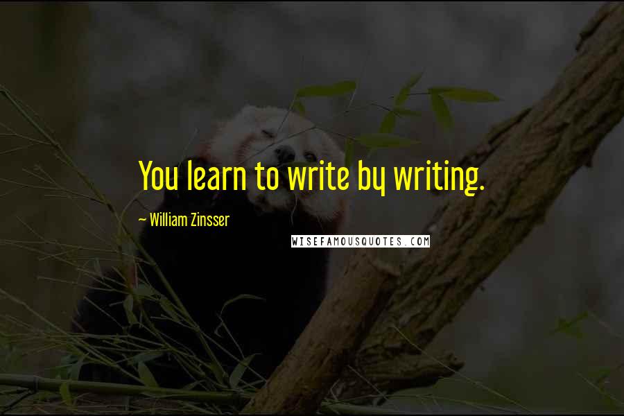 William Zinsser Quotes: You learn to write by writing.