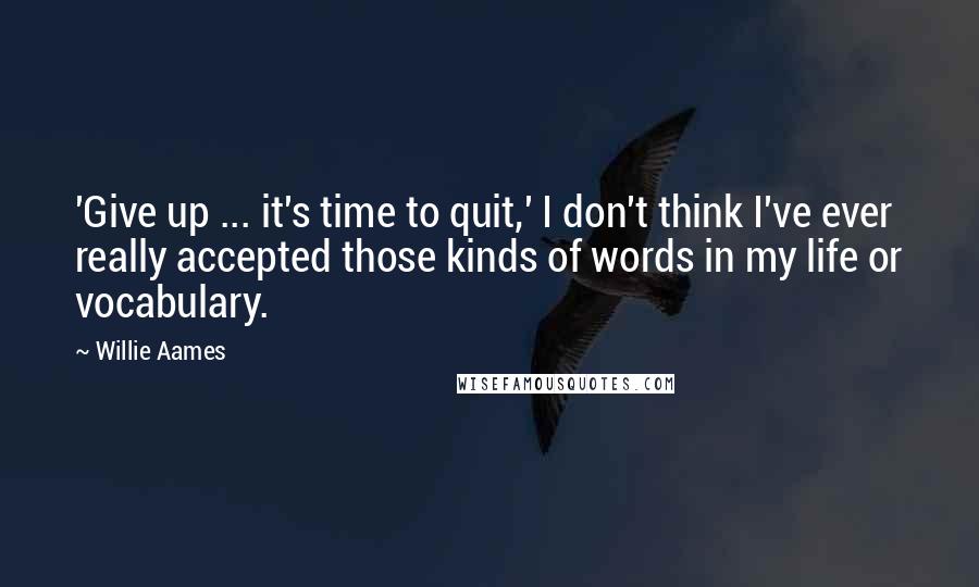 Willie Aames Quotes: 'Give up ... it's time to quit,' I don't think I've ever really accepted those kinds of words in my life or vocabulary.