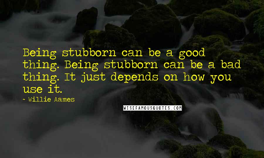 Willie Aames Quotes: Being stubborn can be a good thing. Being stubborn can be a bad thing. It just depends on how you use it.