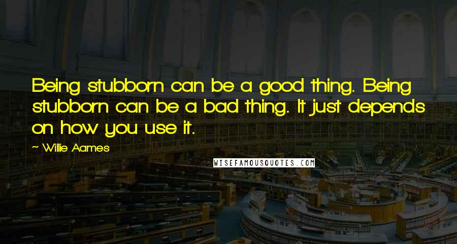 Willie Aames Quotes: Being stubborn can be a good thing. Being stubborn can be a bad thing. It just depends on how you use it.