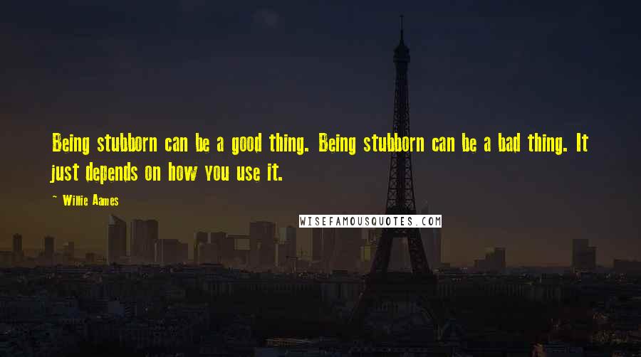 Willie Aames Quotes: Being stubborn can be a good thing. Being stubborn can be a bad thing. It just depends on how you use it.