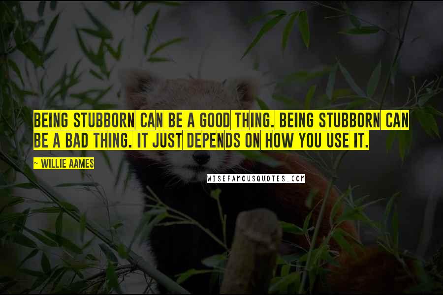 Willie Aames Quotes: Being stubborn can be a good thing. Being stubborn can be a bad thing. It just depends on how you use it.