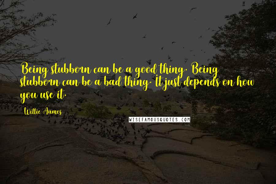 Willie Aames Quotes: Being stubborn can be a good thing. Being stubborn can be a bad thing. It just depends on how you use it.