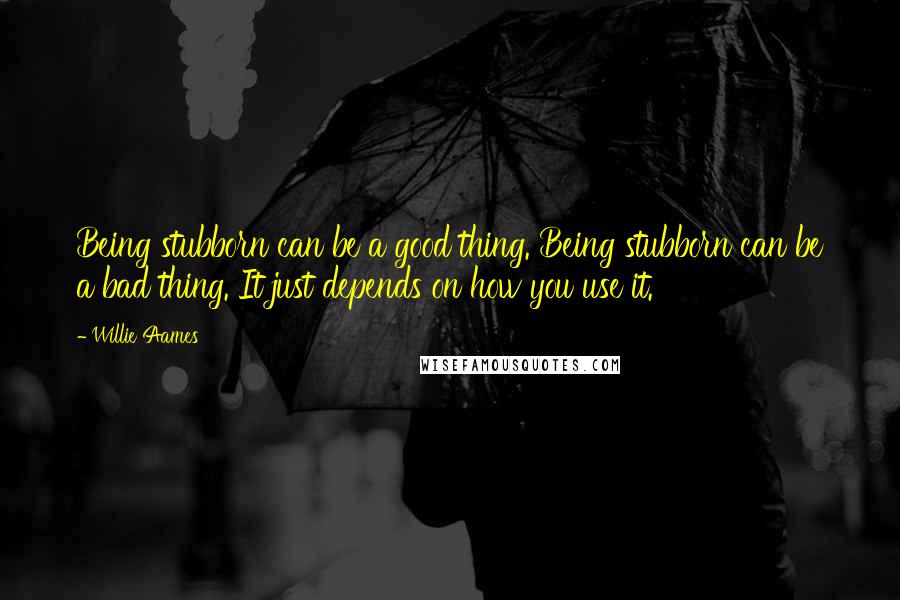 Willie Aames Quotes: Being stubborn can be a good thing. Being stubborn can be a bad thing. It just depends on how you use it.