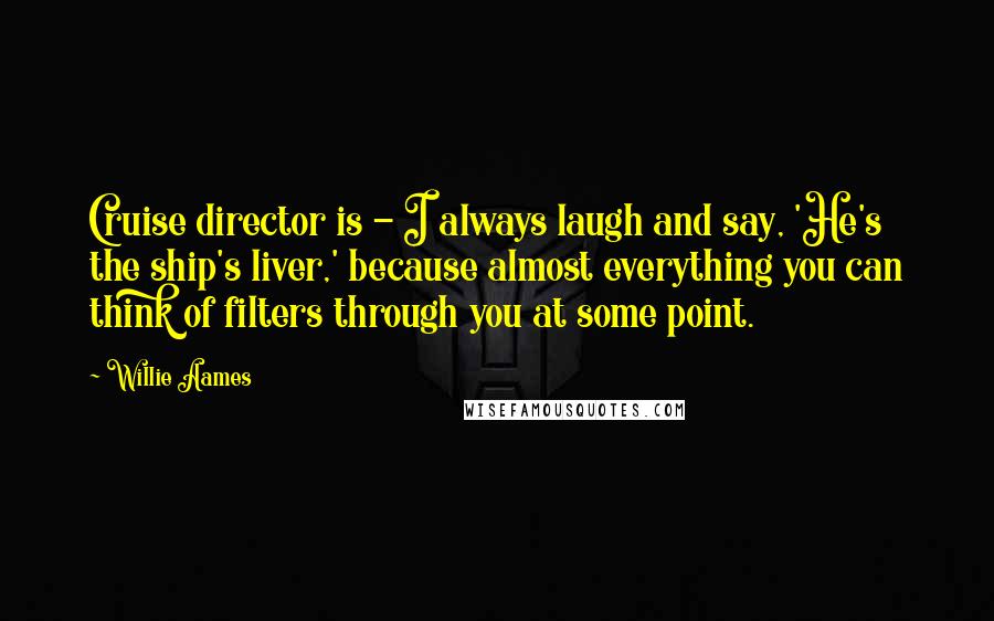 Willie Aames Quotes: Cruise director is - I always laugh and say, 'He's the ship's liver,' because almost everything you can think of filters through you at some point.