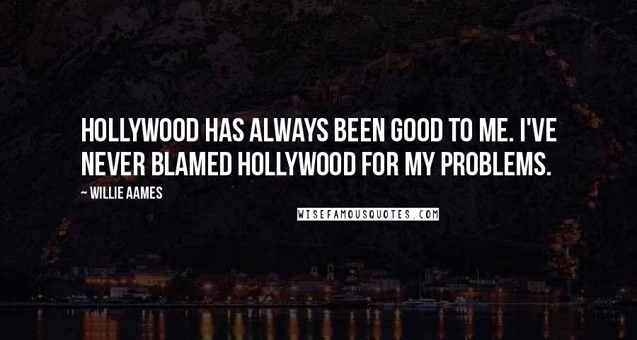 Willie Aames Quotes: Hollywood has always been good to me. I've never blamed Hollywood for my problems.