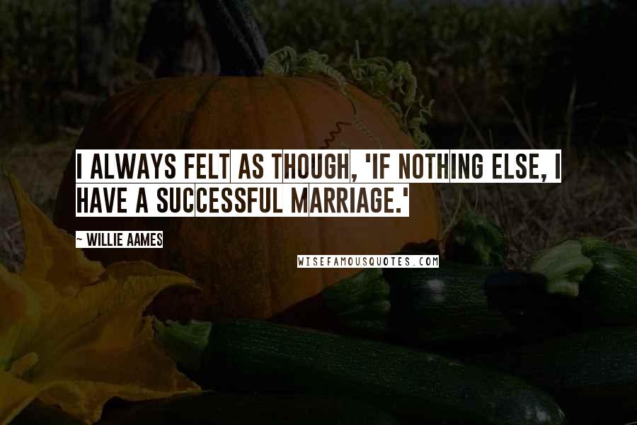 Willie Aames Quotes: I always felt as though, 'If nothing else, I have a successful marriage.'