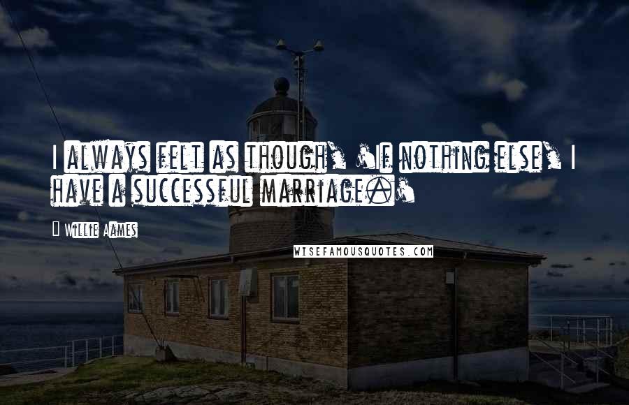 Willie Aames Quotes: I always felt as though, 'If nothing else, I have a successful marriage.'