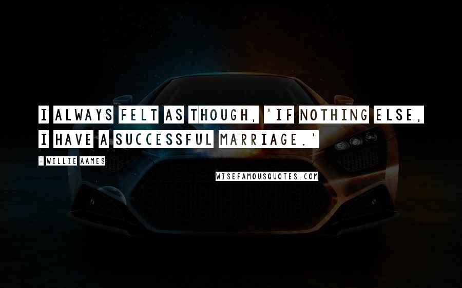 Willie Aames Quotes: I always felt as though, 'If nothing else, I have a successful marriage.'