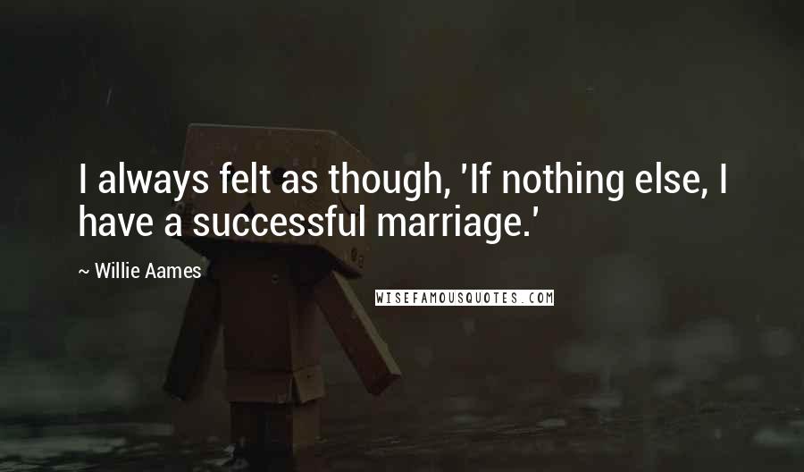 Willie Aames Quotes: I always felt as though, 'If nothing else, I have a successful marriage.'