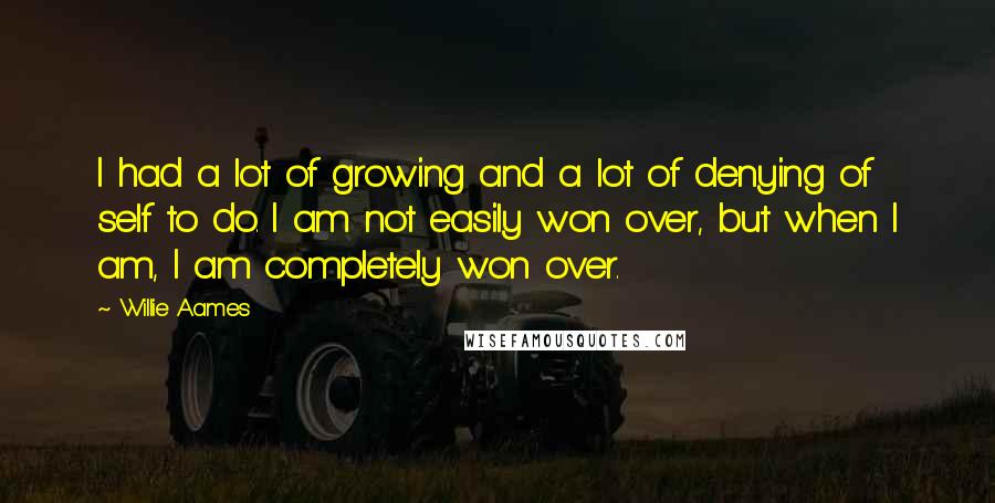Willie Aames Quotes: I had a lot of growing and a lot of denying of self to do. I am not easily won over, but when I am, I am completely won over.