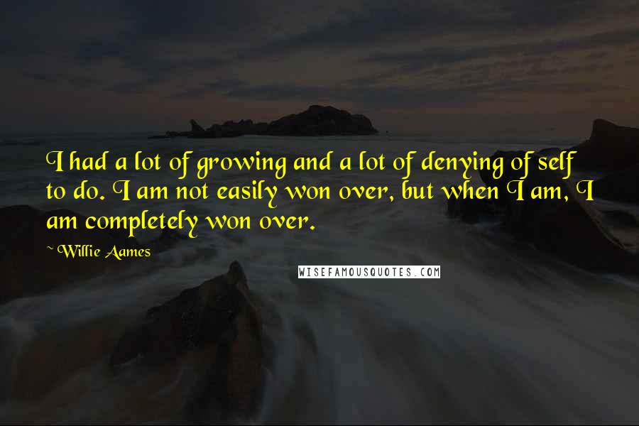 Willie Aames Quotes: I had a lot of growing and a lot of denying of self to do. I am not easily won over, but when I am, I am completely won over.