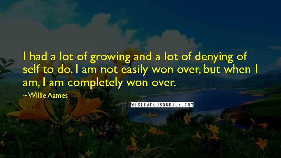Willie Aames Quotes: I had a lot of growing and a lot of denying of self to do. I am not easily won over, but when I am, I am completely won over.