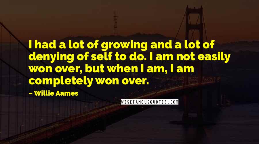 Willie Aames Quotes: I had a lot of growing and a lot of denying of self to do. I am not easily won over, but when I am, I am completely won over.