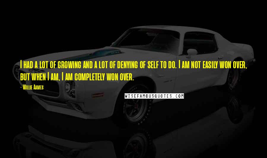Willie Aames Quotes: I had a lot of growing and a lot of denying of self to do. I am not easily won over, but when I am, I am completely won over.
