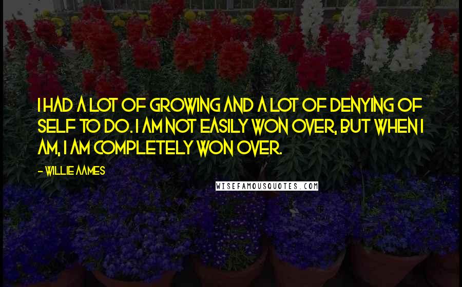 Willie Aames Quotes: I had a lot of growing and a lot of denying of self to do. I am not easily won over, but when I am, I am completely won over.