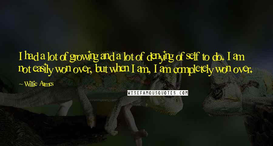 Willie Aames Quotes: I had a lot of growing and a lot of denying of self to do. I am not easily won over, but when I am, I am completely won over.