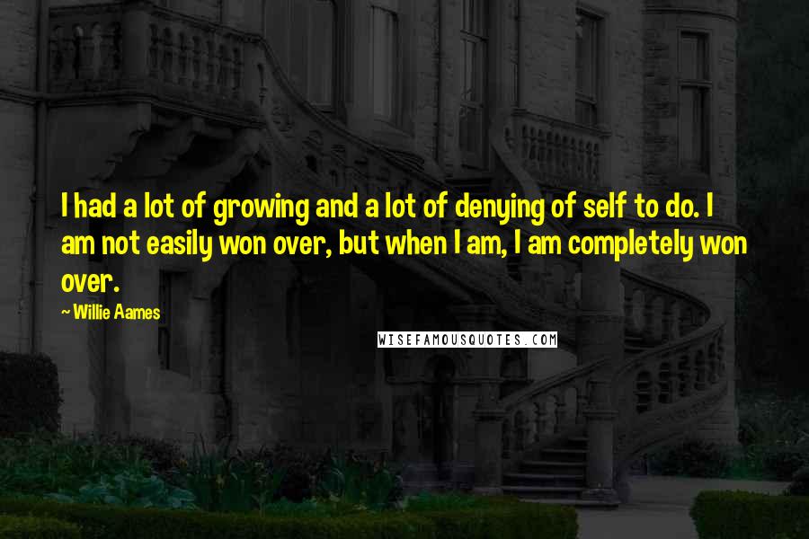 Willie Aames Quotes: I had a lot of growing and a lot of denying of self to do. I am not easily won over, but when I am, I am completely won over.