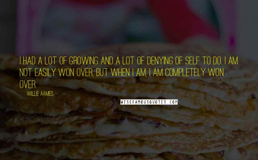Willie Aames Quotes: I had a lot of growing and a lot of denying of self to do. I am not easily won over, but when I am, I am completely won over.