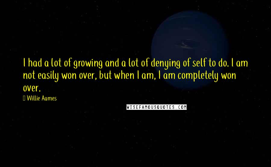 Willie Aames Quotes: I had a lot of growing and a lot of denying of self to do. I am not easily won over, but when I am, I am completely won over.
