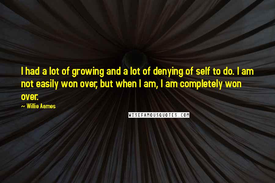 Willie Aames Quotes: I had a lot of growing and a lot of denying of self to do. I am not easily won over, but when I am, I am completely won over.