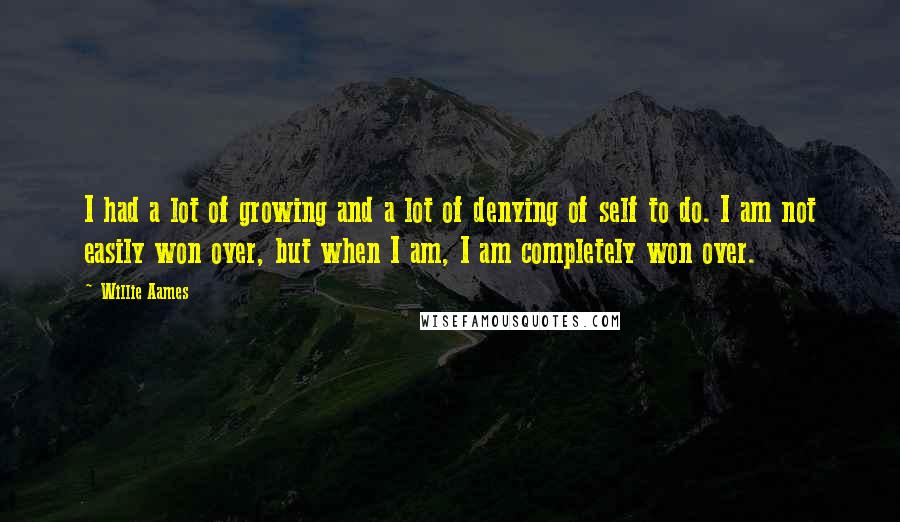 Willie Aames Quotes: I had a lot of growing and a lot of denying of self to do. I am not easily won over, but when I am, I am completely won over.