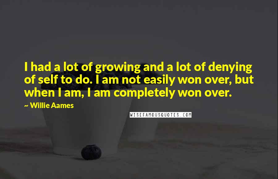 Willie Aames Quotes: I had a lot of growing and a lot of denying of self to do. I am not easily won over, but when I am, I am completely won over.