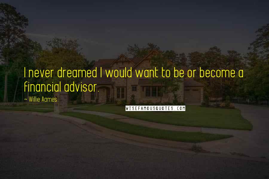 Willie Aames Quotes: I never dreamed I would want to be or become a financial advisor.