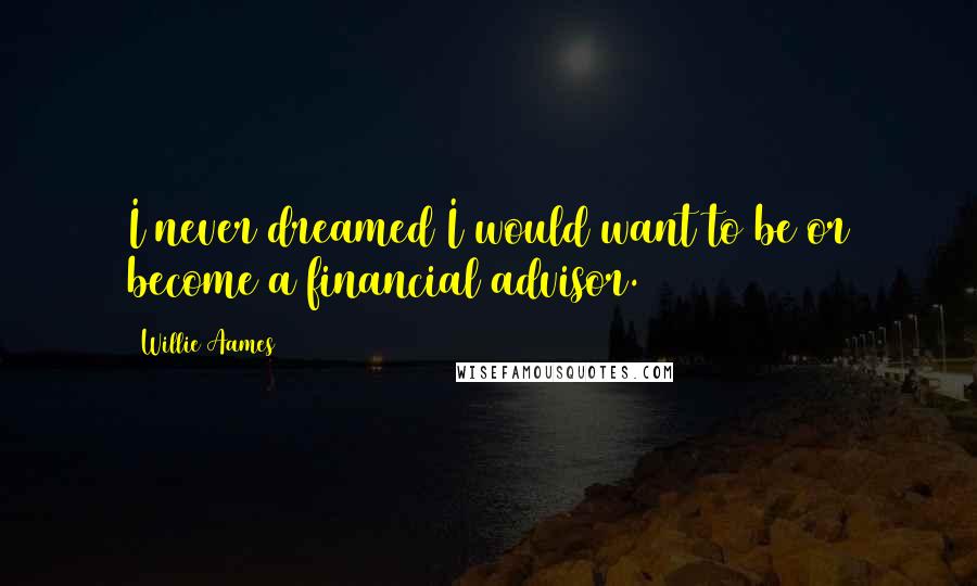 Willie Aames Quotes: I never dreamed I would want to be or become a financial advisor.