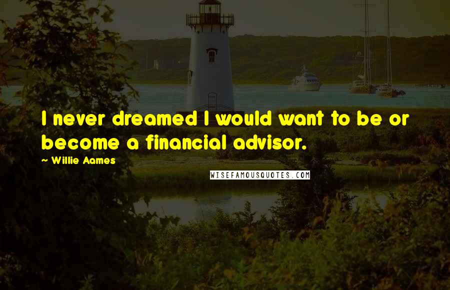 Willie Aames Quotes: I never dreamed I would want to be or become a financial advisor.