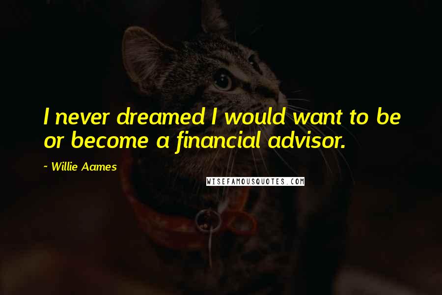 Willie Aames Quotes: I never dreamed I would want to be or become a financial advisor.