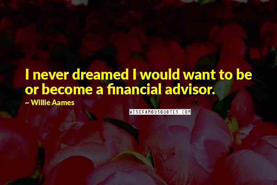 Willie Aames Quotes: I never dreamed I would want to be or become a financial advisor.
