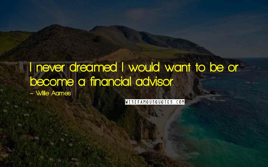 Willie Aames Quotes: I never dreamed I would want to be or become a financial advisor.