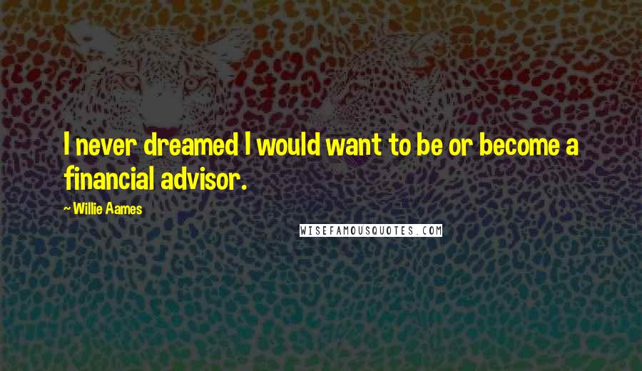 Willie Aames Quotes: I never dreamed I would want to be or become a financial advisor.