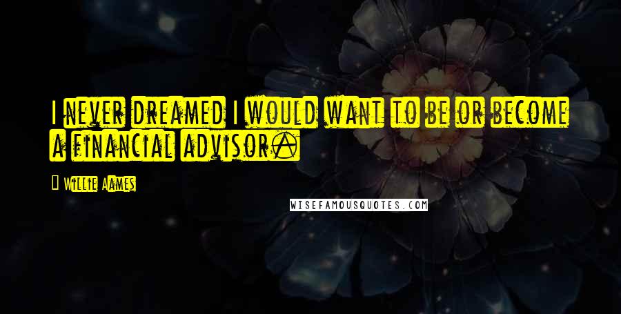 Willie Aames Quotes: I never dreamed I would want to be or become a financial advisor.