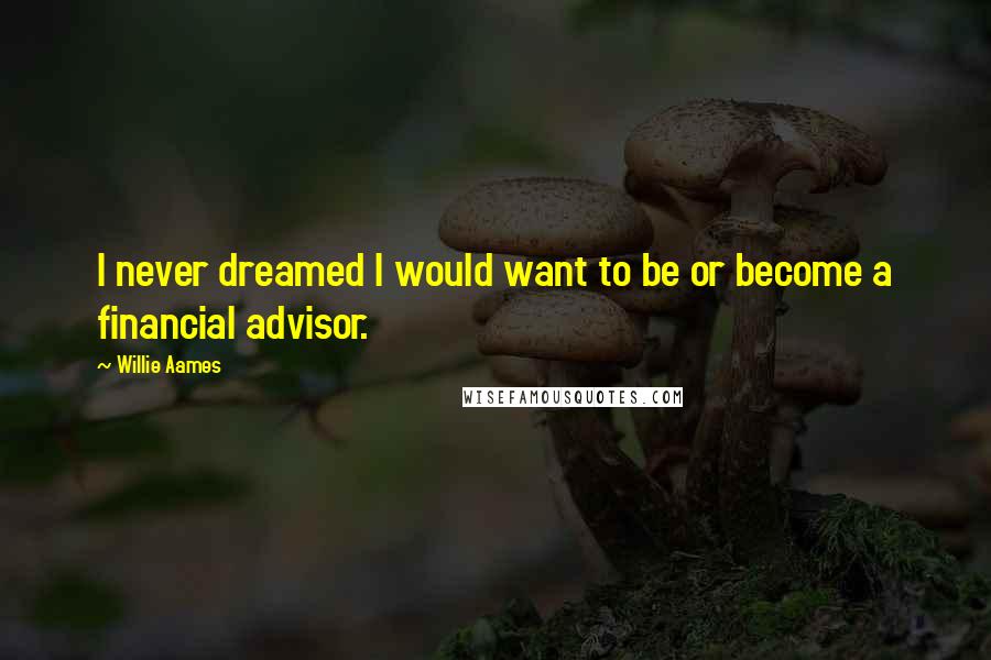 Willie Aames Quotes: I never dreamed I would want to be or become a financial advisor.