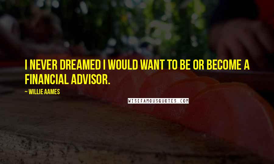 Willie Aames Quotes: I never dreamed I would want to be or become a financial advisor.