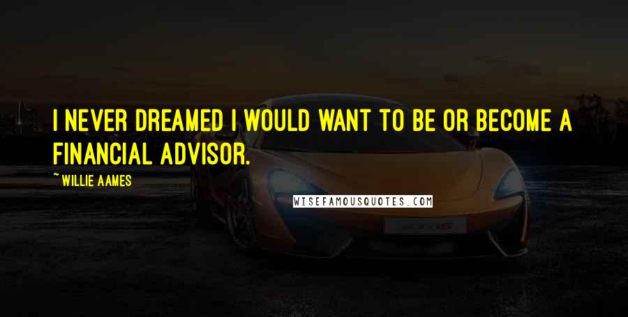 Willie Aames Quotes: I never dreamed I would want to be or become a financial advisor.