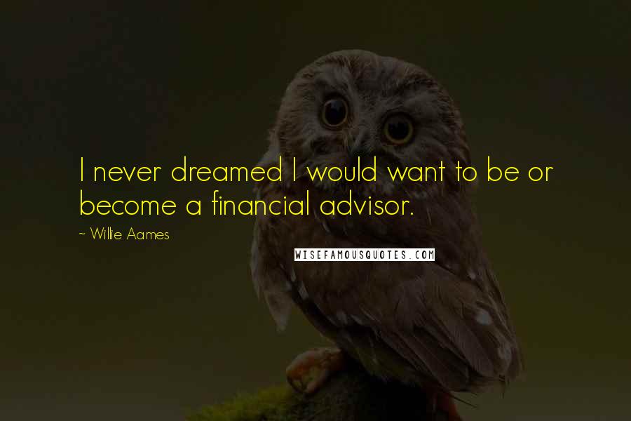 Willie Aames Quotes: I never dreamed I would want to be or become a financial advisor.