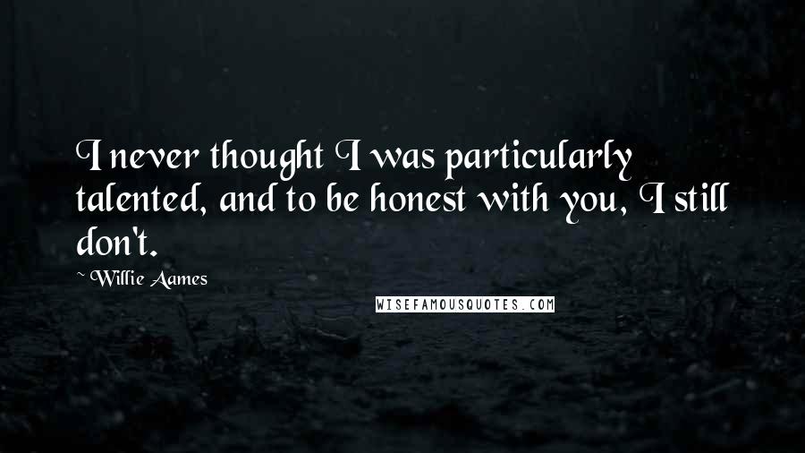 Willie Aames Quotes: I never thought I was particularly talented, and to be honest with you, I still don't.