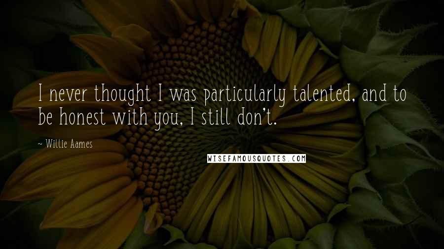 Willie Aames Quotes: I never thought I was particularly talented, and to be honest with you, I still don't.