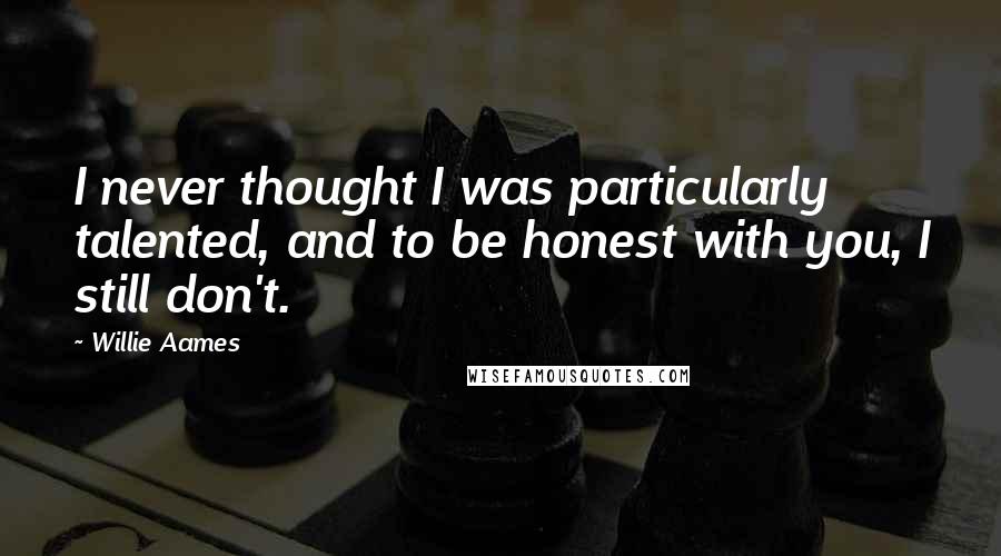 Willie Aames Quotes: I never thought I was particularly talented, and to be honest with you, I still don't.