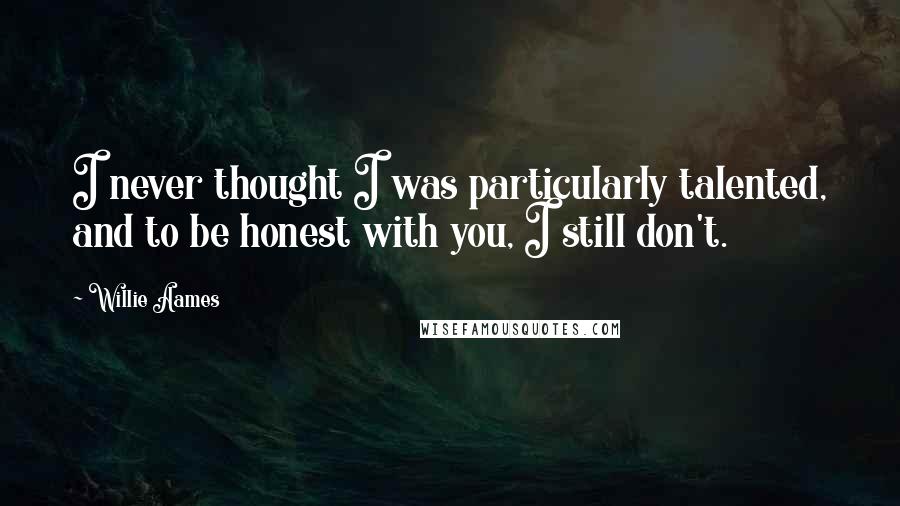 Willie Aames Quotes: I never thought I was particularly talented, and to be honest with you, I still don't.